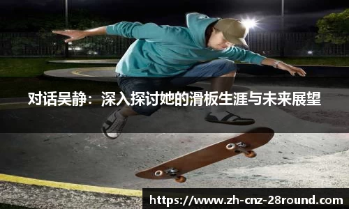 对话吴静：深入探讨她的滑板生涯与未来展望