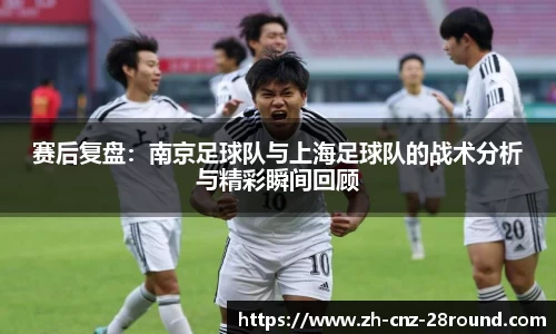 赛后复盘：南京足球队与上海足球队的战术分析与精彩瞬间回顾